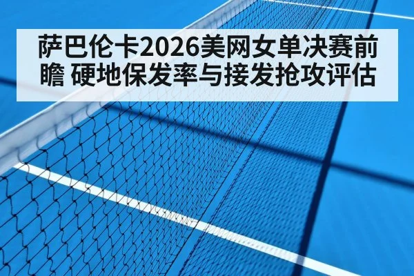 萨巴伦卡2026美网女单决赛前瞻 硬地保发率与接发抢攻评估