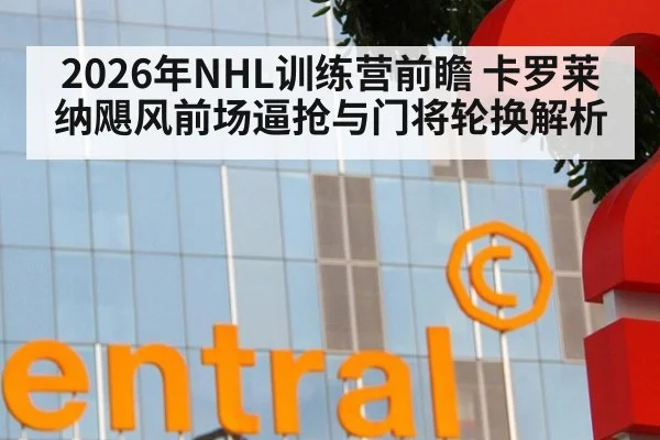 2026年NHL训练营前瞻 卡罗莱纳飓风前场逼抢与门将轮换解析