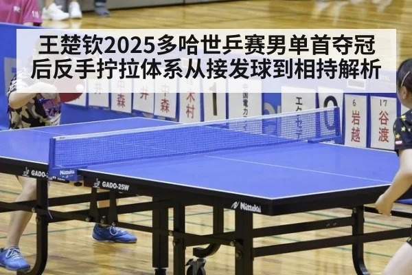 王楚钦2025多哈世乒赛男单首夺冠后反手拧拉体系从接发球到相持解析